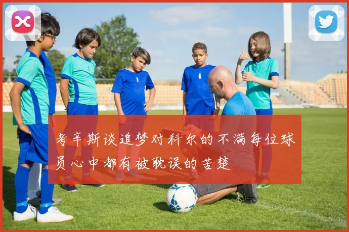 考辛斯谈追梦对科尔的不满每位球员心中都有被耽误的苦楚