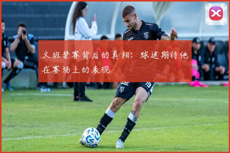 文班禁赛背后的真相：球迷期待他在赛场上的表现