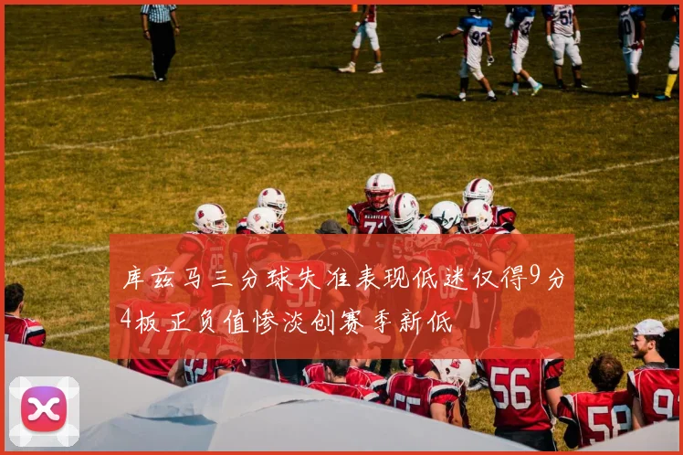 库兹马三分球失准表现低迷仅得9分4板正负值惨淡创赛季新低