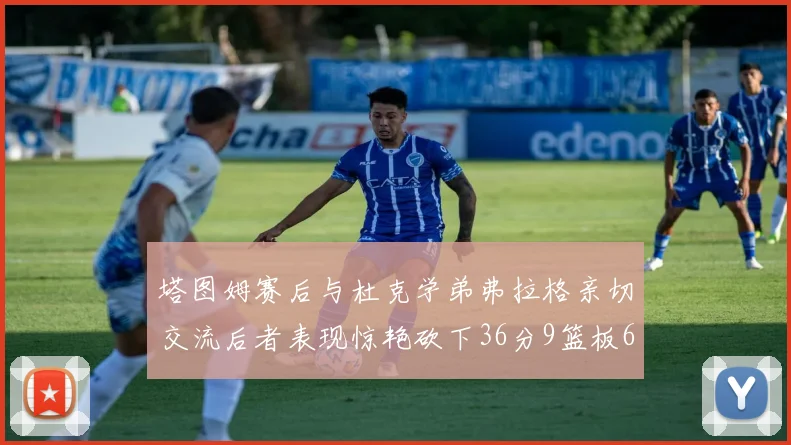 塔图姆赛后与杜克学弟弗拉格亲切交流后者表现惊艳砍下36分9篮板6助攻